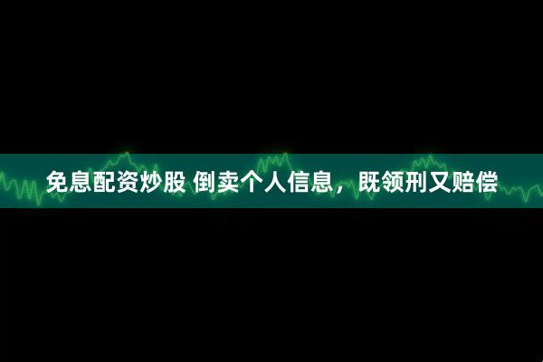 免息配资炒股 倒卖个人信息，既领刑又赔偿