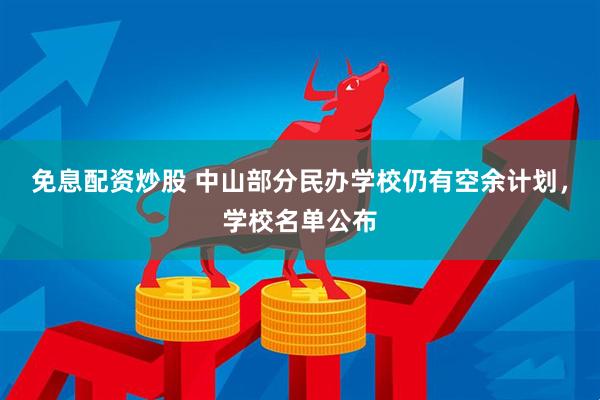 免息配资炒股 中山部分民办学校仍有空余计划，学校名单公布