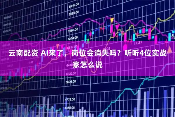 云南配资 AI来了，岗位会消失吗？听听4位实战家怎么说
