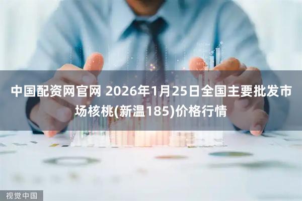 中国配资网官网 2026年1月25日全国主要批发市场核桃(新温185)价格行情