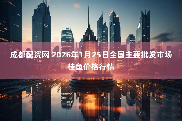 成都配资网 2026年1月25日全国主要批发市场桂鱼价格行情
