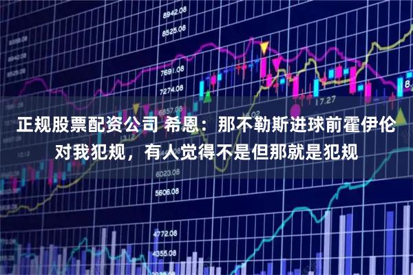 正规股票配资公司 希恩：那不勒斯进球前霍伊伦对我犯规，有人觉得不是但那就是犯规