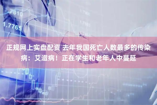 正规网上实盘配资 去年我国死亡人数最多的传染病：艾滋病！正在学生和老年人中蔓延