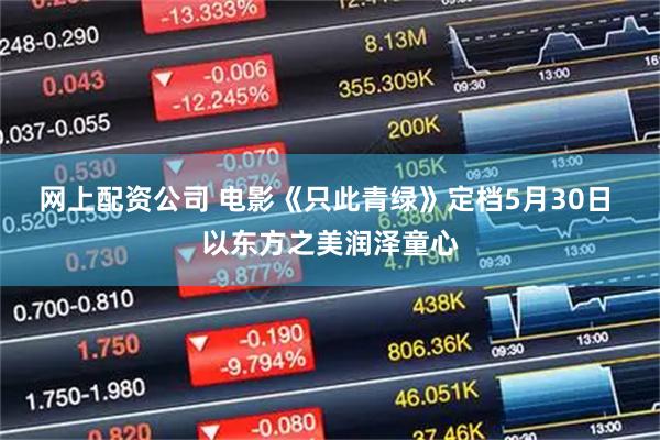 网上配资公司 电影《只此青绿》定档5月30日 以东方之美润泽童心