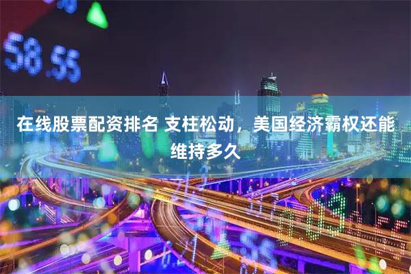 在线股票配资排名 支柱松动，美国经济霸权还能维持多久