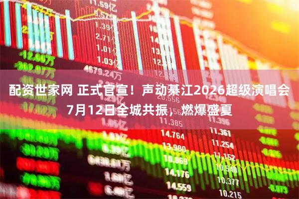 配资世家网 正式官宣！声动綦江2026超级演唱会7月12日全城共振，燃爆盛夏