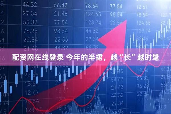 配资网在线登录 今年的半裙，越“长”越时髦