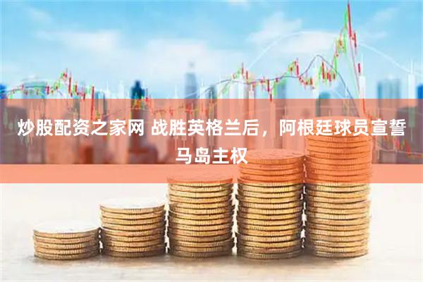 炒股配资之家网 战胜英格兰后，阿根廷球员宣誓马岛主权