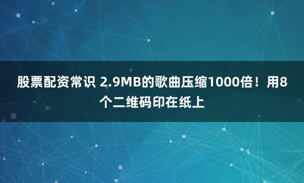 股票配资常识 2.9MB的歌曲压缩1000倍！用8个二维码印在纸上