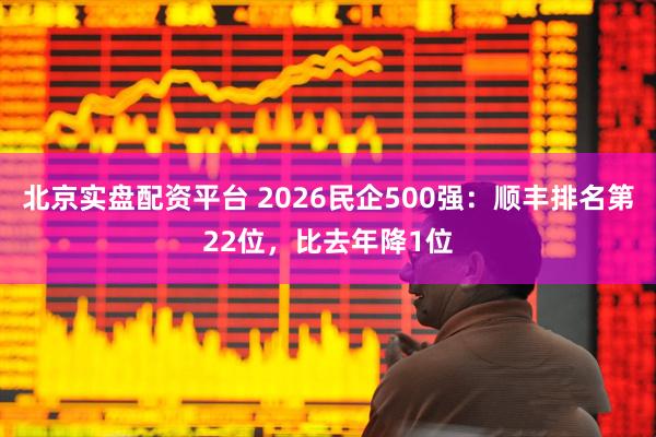 北京实盘配资平台 2026民企500强：顺丰排名第22位，比去年降1位